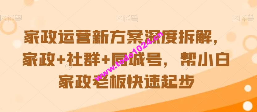 家政运营新方案深度拆解，家政+社群+同城号，帮小白家政老板快速起步